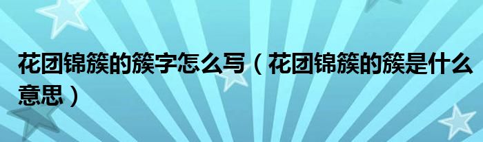 花团锦簇的簇字怎么写（花团锦簇的簇是什么意思）
