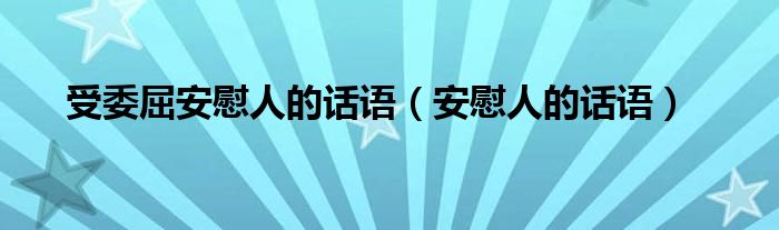 受委屈安慰人的话语（安慰人的话语）
