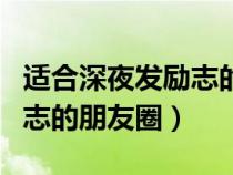 适合深夜发励志的朋友圈短句（适合深夜发励志的朋友圈）