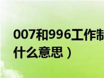 007和996工作制是什么意思(996工作制是什么意思) 007和996工作制是什么意思(996工作制是什么意思)