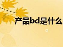 产品bd是什么职位（bd是什么职位）