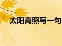 太阳高照写一句话（太阳高照怎样造句）