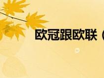 欧冠跟欧联（欧冠和欧联啥区别）