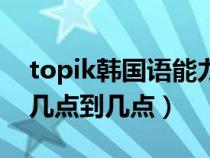 topik韩国语能力考试时间(topik考试时间几点到几点) topik韩国语能力考试时间(topik考试时间几点到几点)