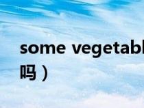 some vegetable要加s吗(vegetable可数吗) some vegetable要加s吗(vegetable可数吗)