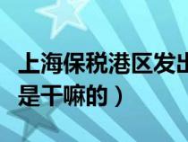 上海保税港区发出是什么意思（上海保税港区是干嘛的）