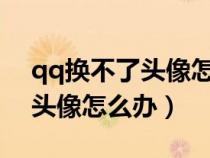 qq换不了头像怎么办?系统维护（qq换不了头像怎么办）