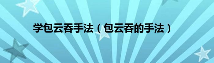学包云吞手法（包云吞的手法）