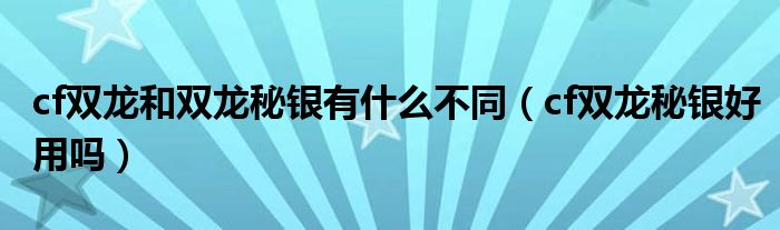 cf双龙和双龙秘银有什么不同（cf双龙秘银好用吗）