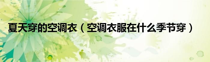 夏天穿的空调衣（空调衣服在什么季节穿）
