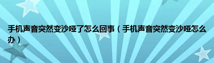 手机声音突然变沙哑了怎么回事（手机声音突然变沙哑怎么办）