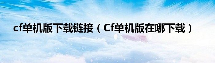 cf单机版下载链接（Cf单机版在哪下载）
