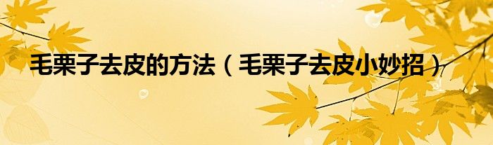 毛栗子去皮的方法（毛栗子去皮小妙招）