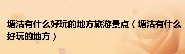 塘沽有什么好玩的地方旅游景点（塘沽有什么好玩的地方）