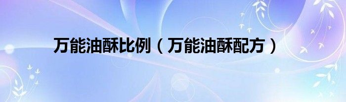 万能油酥比例（万能油酥配方）