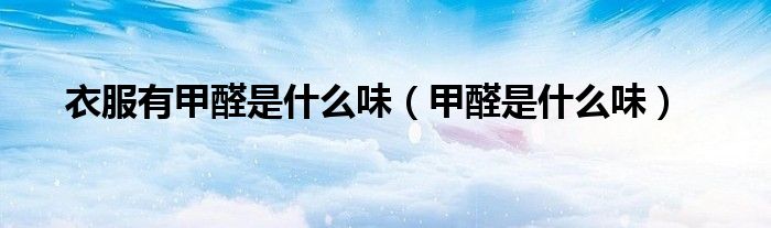 衣服有甲醛是什么味（甲醛是什么味）