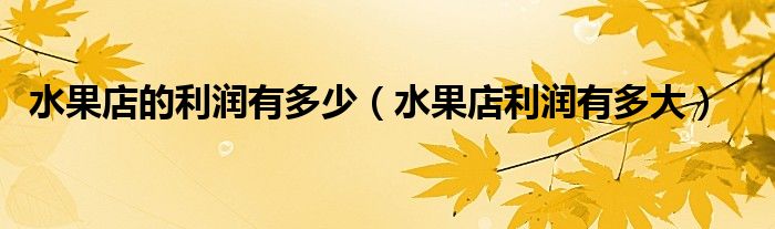 水果店的利润有多少（水果店利润有多大）