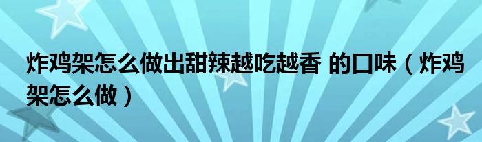 炸鸡架怎么做出甜辣越吃越香 的口味（炸鸡架怎么做）