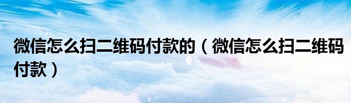 微信怎么扫二维码付款的（微信怎么扫二维码付款）