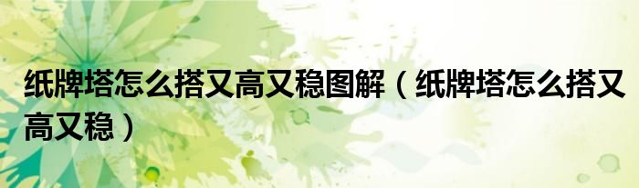 纸牌塔怎么搭又高又稳图解（纸牌塔怎么搭又高又稳）