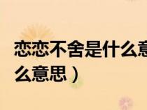 恋恋不舍是什么意思解释词语（恋恋不舍是什么意思）