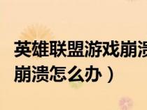 英雄联盟游戏崩溃了怎么解决（英雄联盟游戏崩溃怎么办）