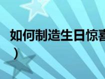 如何制造生日惊喜的感觉（如何制造生日惊喜）