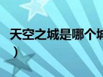 天空之城是哪个城市（天空之城在哪里的景区）