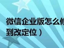 微信企业版怎么修改定位打卡（微信企业号签到改定位）