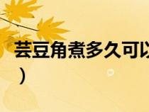 芸豆角煮多久可以熟透（芸豆角煮多久可以熟）