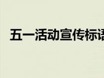 五一活动宣传标语文案（五一活动宣传词）