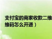 支付宝的商家收款二维码怎么开通的（支付宝的商家收款二维码怎么开通）