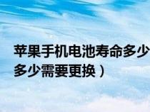 苹果手机电池寿命多少需要更换新电池（苹果手机电池寿命多少需要更换）
