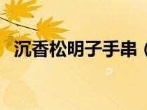 沉香松明子手串（松树明子和沉香的区别）