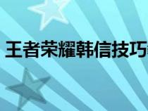 王者荣耀韩信技巧教学（王者荣耀韩信技巧）