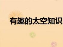 有趣的太空知识图片（有趣的太空知识）