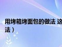 用烤箱烤面包的做法 这样做简单又方便（使用烤箱烤面包方法）