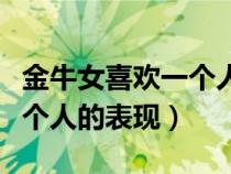 金牛女喜欢一个人的表现超准（金牛女喜欢一个人的表现）