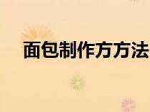 面包制作方方法（面包的简易制作方法）