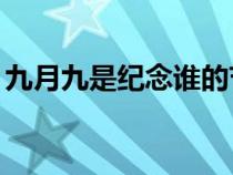 九月九是纪念谁的节日（9月9日是什么节日）