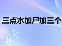 三点水加尸加三个水读什么（三个水读什么）