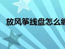 放风筝线盘怎么缠绕（放风筝线盘怎么缠）