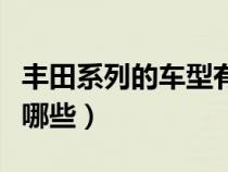丰田系列的车型有哪些车（丰田系列的车型有哪些）