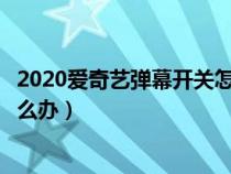 2020爱奇艺弹幕开关怎么不见了（爱奇艺弹幕按钮不见了怎么办）