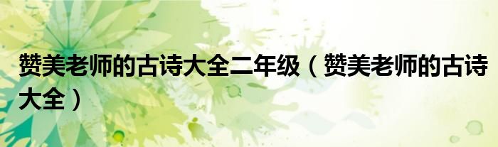 赞美老师的古诗大全二年级（赞美老师的古诗大全）