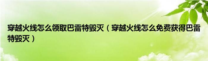 穿越火线怎么领取巴雷特毁灭（穿越火线怎么免费获得巴雷特毁灭）
