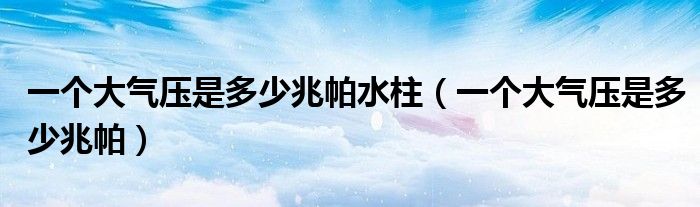 一个大气压是多少兆帕水柱（一个大气压是多少兆帕）