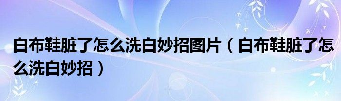 白布鞋脏了怎么洗白妙招图片（白布鞋脏了怎么洗白妙招）