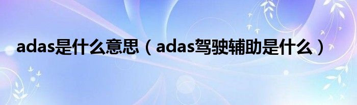 adas是什么意思（adas驾驶辅助是什么）