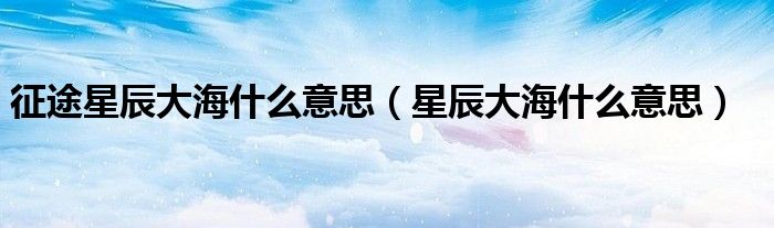 征途星辰大海什么意思（星辰大海什么意思）